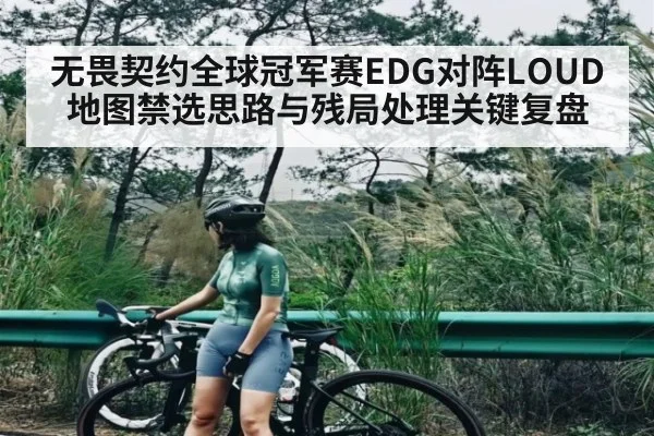 无畏契约全球冠军赛EDG对阵LOUD地图禁选思路与残局处理关键复盘 | Kering